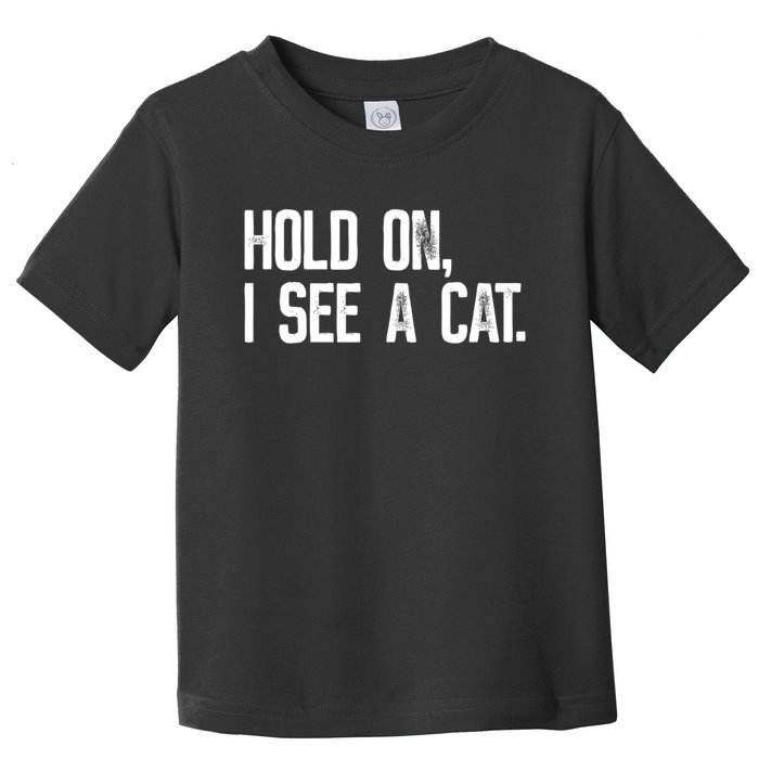 Hold On I See A Cat, Funny Cat Lovers Sarcastic Sayings Toddler T-Shirt