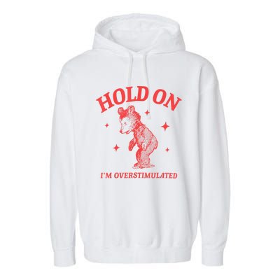 Hold On IM Overstimulated Funny Bear Meme Garment-Dyed Fleece Hoodie