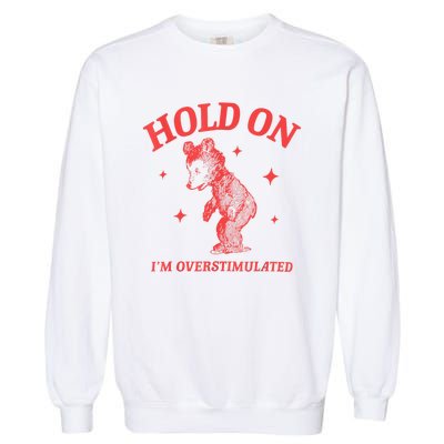 Hold On IM Overstimulated Funny Bear Meme Garment-Dyed Sweatshirt