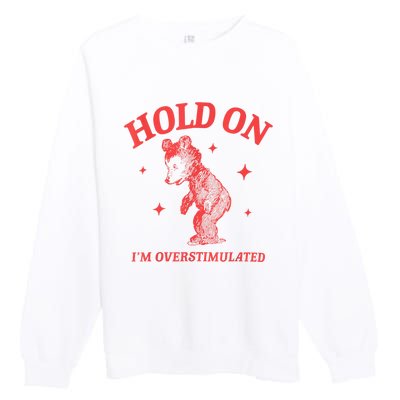 Hold On IM Overstimulated Funny Bear Meme Premium Crewneck Sweatshirt