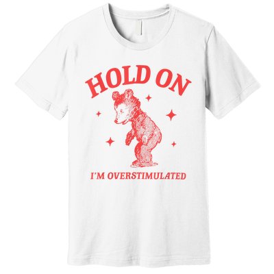 Hold On IM Overstimulated Funny Bear Meme Premium T-Shirt