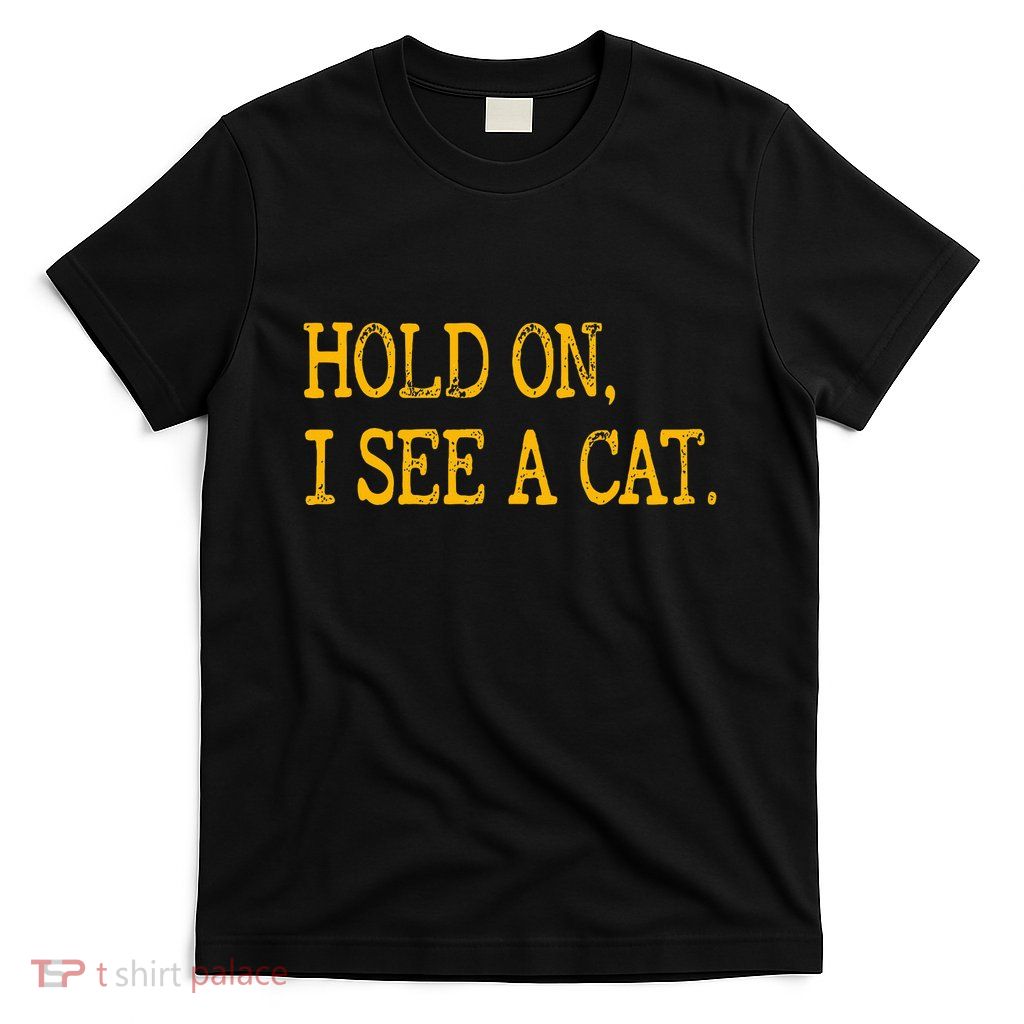 Hold On I See Cat Funny Cat Lovers Sarcastic Sayings Cats T-Shirt