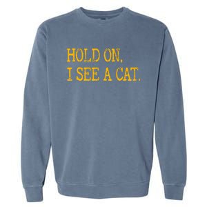 Hold On I See Cat Funny Cat Lovers Sarcastic Sayings Cats Garment-Dyed Sweatshirt