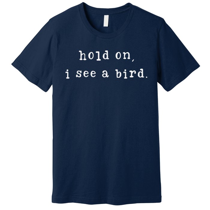 Hold On I See A Bird Funny Bird Mom MotherS Day Bird Lovers Premium T-Shirt