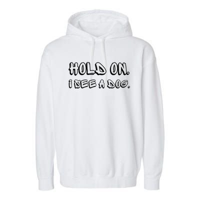 Hold On I See A Dog Funny Dog Lover Garment-Dyed Fleece Hoodie