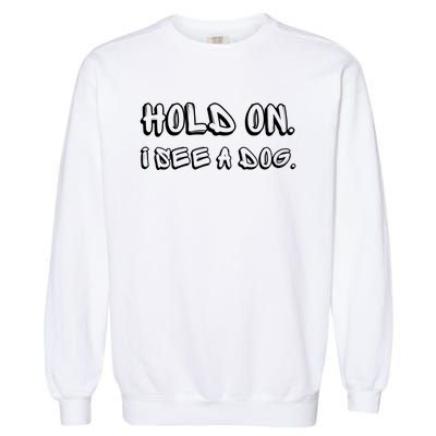 Hold On I See A Dog Funny Dog Lover Garment-Dyed Sweatshirt