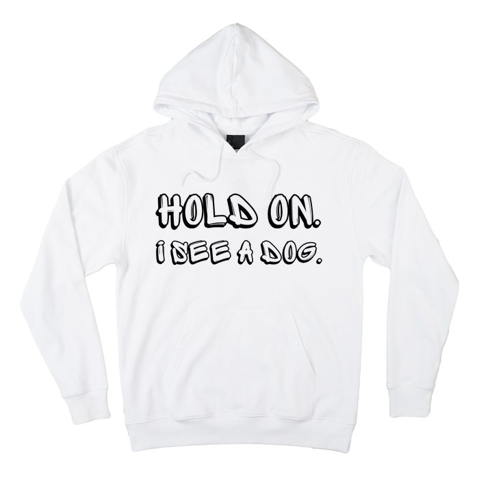 Hold On I See A Dog Funny Dog Lover Hoodie