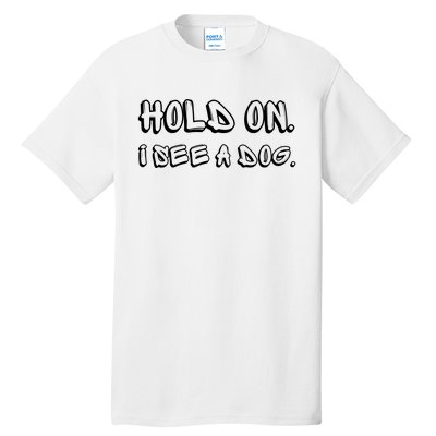 Hold On I See A Dog Funny Dog Lover Tall T-Shirt