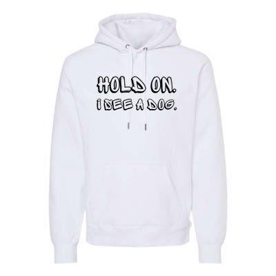 Hold On I See A Dog Funny Dog Lover Premium Hoodie