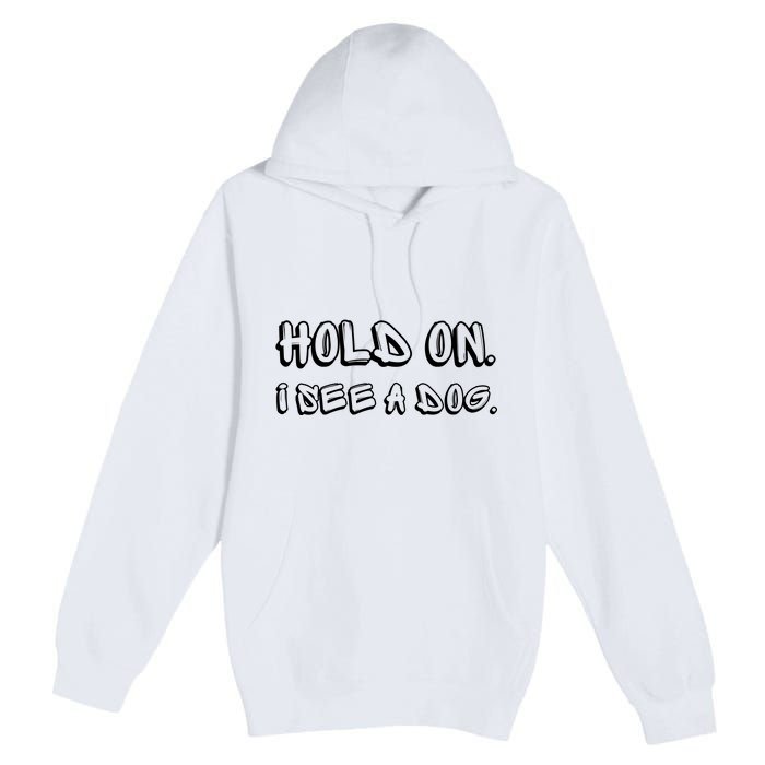 Hold On I See A Dog Funny Dog Lover Premium Pullover Hoodie