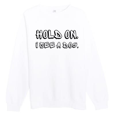 Hold On I See A Dog Funny Dog Lover Premium Crewneck Sweatshirt