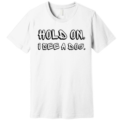 Hold On I See A Dog Funny Dog Lover Premium T-Shirt