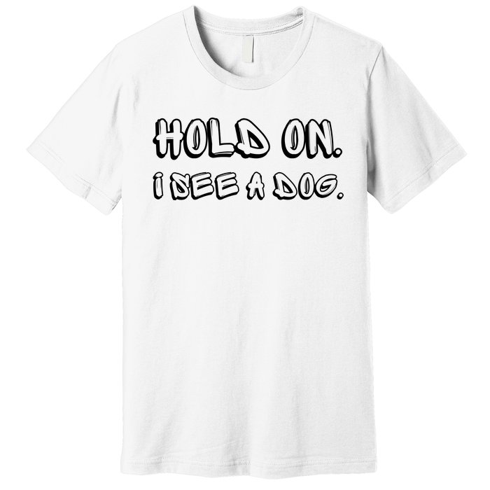 Hold On I See A Dog Funny Dog Lover Premium T-Shirt