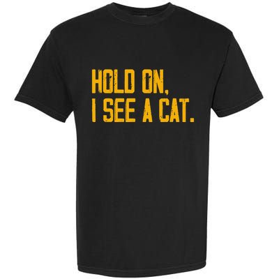 Hold On I See A Cat, Funny Cat Lovers Sarcastic Sayings Garment-Dyed Heavyweight T-Shirt