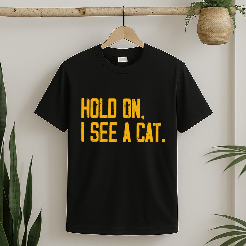 Hold On I See A Cat, Funny Cat Lovers Sarcastic Sayings T-Shirt