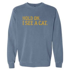 Hold On I See A Cat, Funny Cat Lovers Sarcastic Sayings Garment-Dyed Sweatshirt