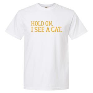 Hold On I See A Cat, Funny Cat Lovers Sarcastic Sayings Garment-Dyed Heavyweight T-Shirt