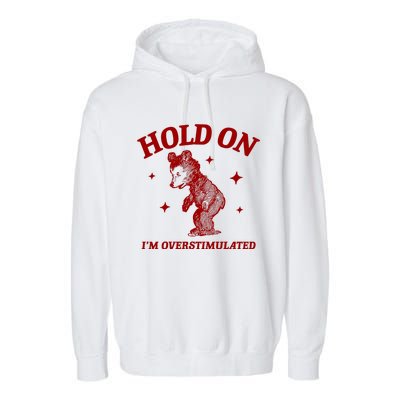 Hold On I’M Overstimulated Bear Garment-Dyed Fleece Hoodie