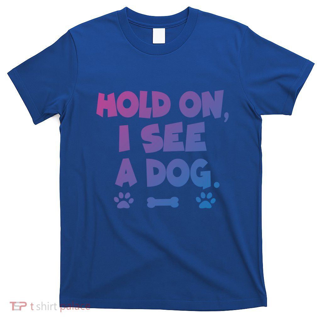 Hold On I See A Dog Gift T-Shirt