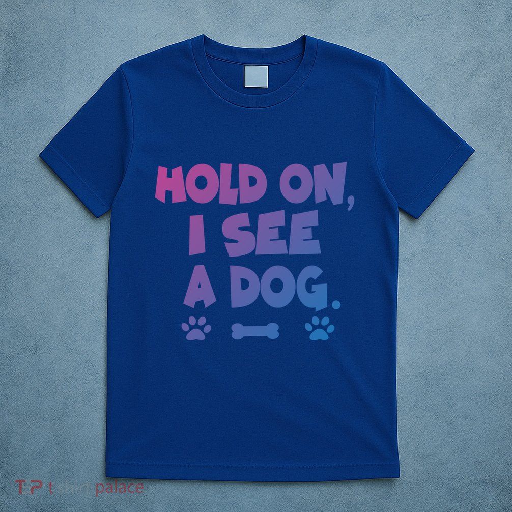 Hold On I See A Dog Gift T-Shirt