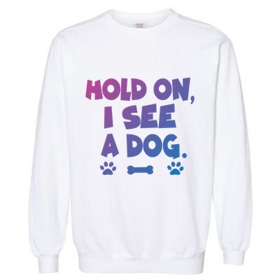 Hold On I See A Dog Gift Garment-Dyed Sweatshirt