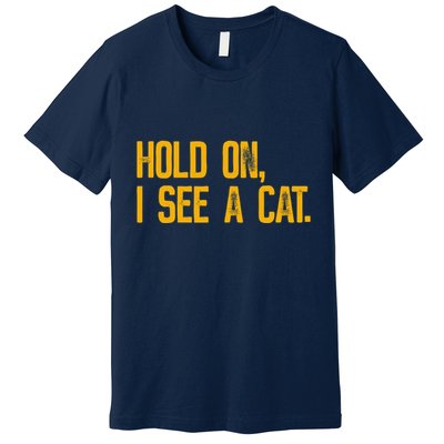 Hold On I See A Cat, Funny Cat Lovers Sarcastic Sayings Premium T-Shirt