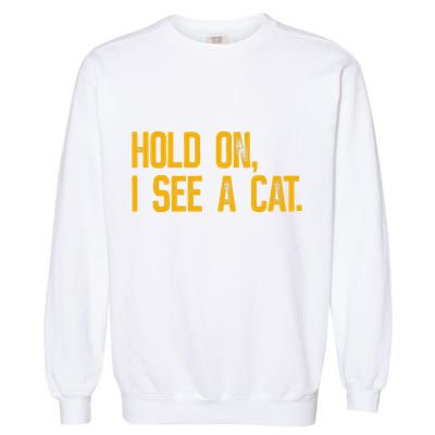 Hold On I See A Cat, Funny Cat Lovers Sarcastic Sayings Garment-Dyed Sweatshirt