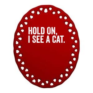 Hold On I See A Cat, Funny Cat Lovers Sarcastic Sayings Ceramic Oval Ornament