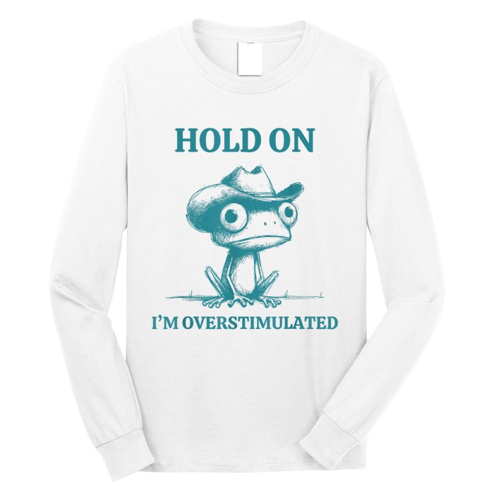 Hold On Im Overstimulated Frog Adhd And Anxiety Funny Frog Long Sleeve Shirt