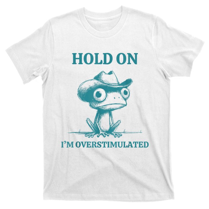 Hold On Im Overstimulated Frog Adhd And Anxiety Funny Frog T-Shirt