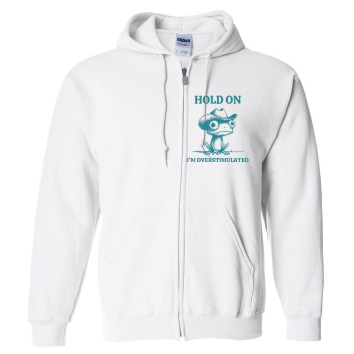 Hold On Im Overstimulated Frog Adhd And Anxiety Funny Frog Full Zip Hoodie