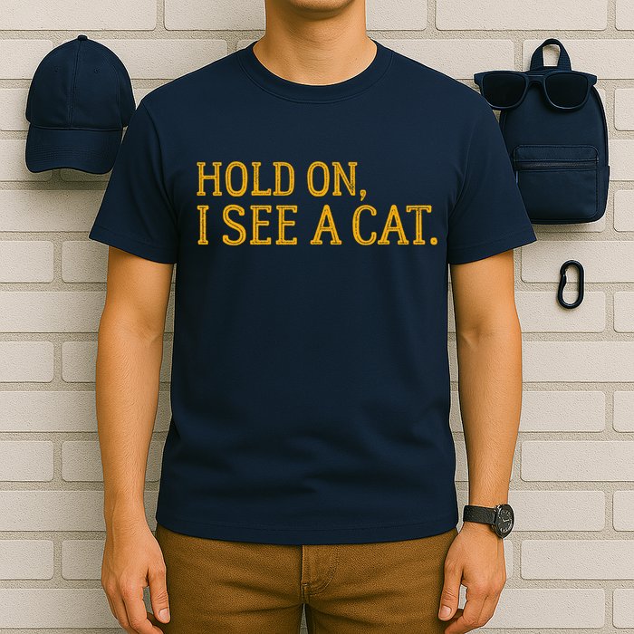Hold On I See A Cat, Funny Cat Lovers Sarcastic Sayings T-Shirt