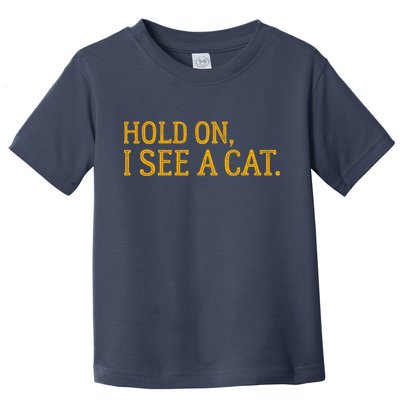 Hold On I See A Cat, Funny Cat Lovers Sarcastic Sayings Toddler T-Shirt