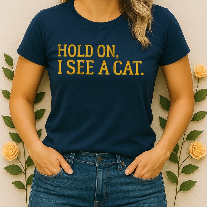 Hold On I See A Cat, Funny Cat Lovers Sarcastic Sayings Womens T-Shirt