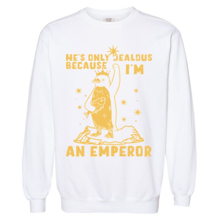 Hes Only Jealous Because Im An Emperor Penguin Garment-Dyed Sweatshirt