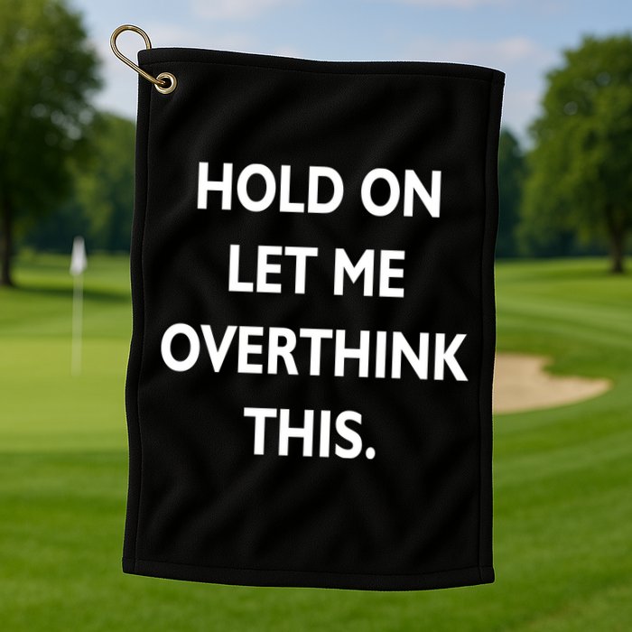 Hold On Let Me Overthink This Golf Towel