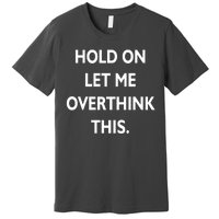 Hold On Let Me Overthink This Premium T-Shirt