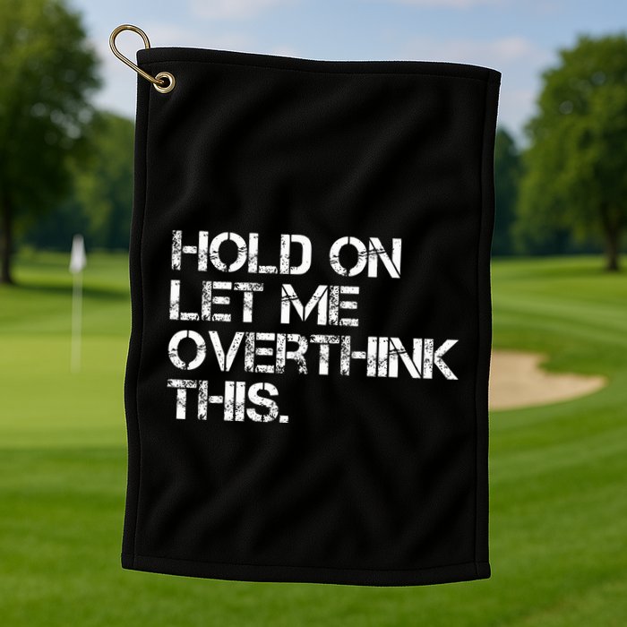 Hold On Let Me Overthink This Golf Towel