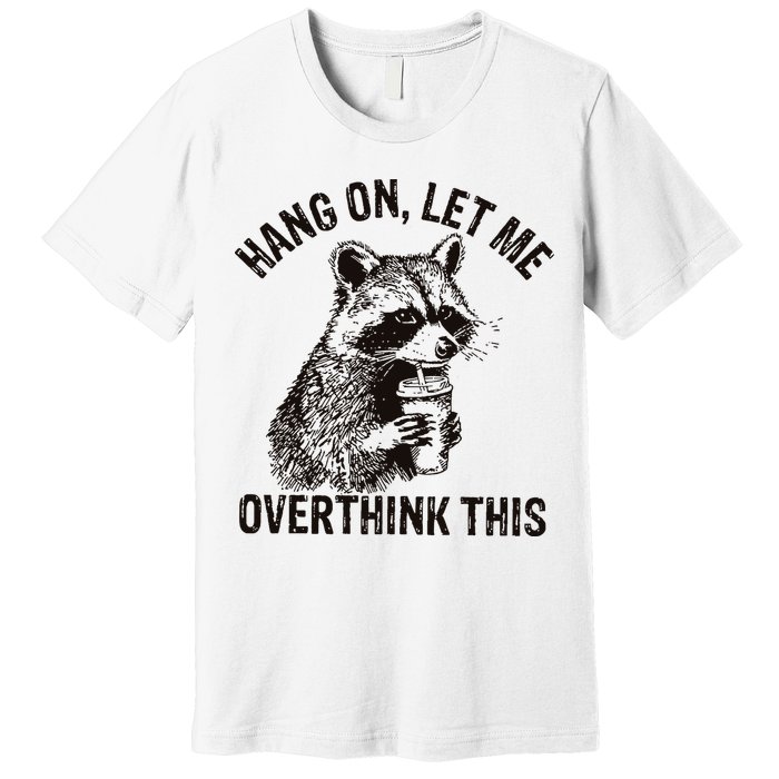 Hang On Let Me Overthink This Funny Racoon Premium T-Shirt
