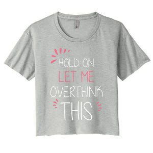 Hold On Let Me Overthink This Funny Presents Cute Gift Women's Crop Top Tee