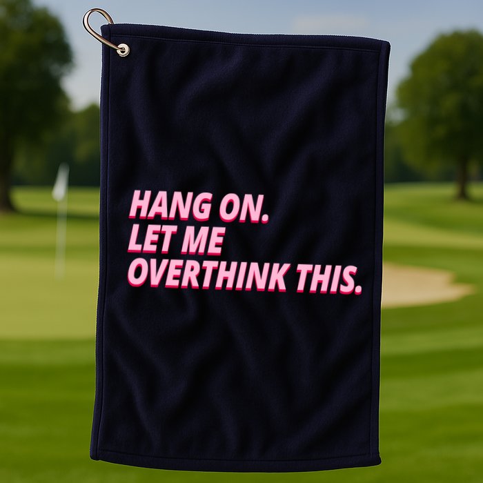 Hang On Let Me Overthink This Golf Towel