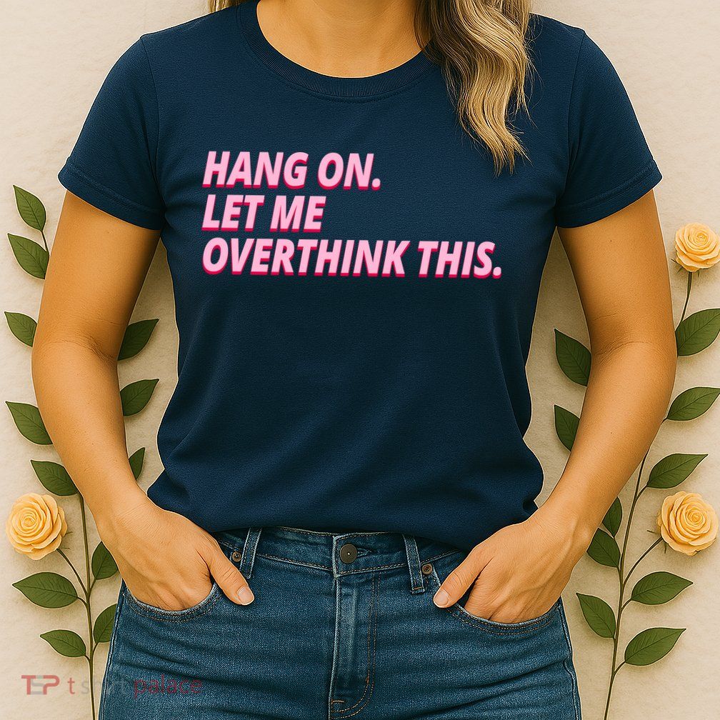 Hang On Let Me Overthink This Womens T-Shirt