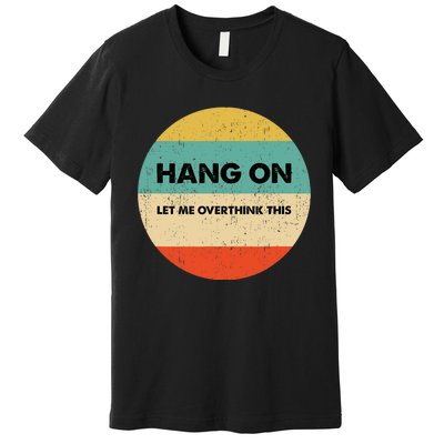 Hang On Let Me Overthink This Premium T-Shirt