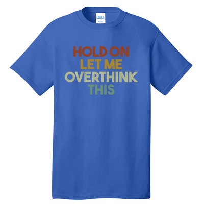 Hold On Let Me Overthink This Funny Sarcastic Saying Gift Tall T-Shirt