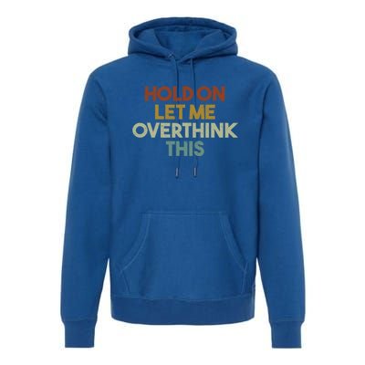 Hold On Let Me Overthink This Funny Sarcastic Saying Gift Premium Hoodie