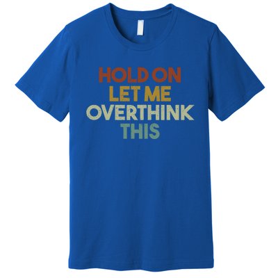 Hold On Let Me Overthink This Funny Sarcastic Saying Gift Premium T-Shirt