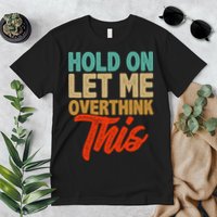 Hold On Let Me Overthink This Premium T-Shirt
