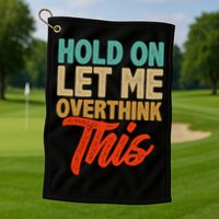 Hold On Let Me Overthink This Golf Towel