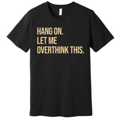 Hang On Let Me Overthink This Funny Premium T-Shirt