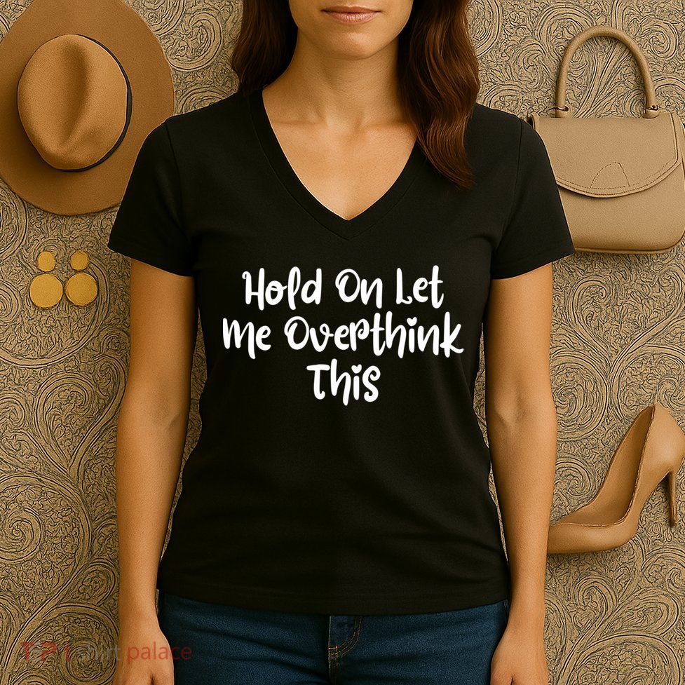 Hold On Let Me Overthink This Funny Sarcastic Quotes Women's V-Neck T-Shirt